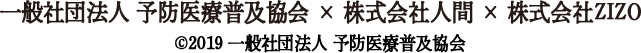 予防医療普及協会 × 株式会社人間 × 株式会社ZIZO Copyright©2019